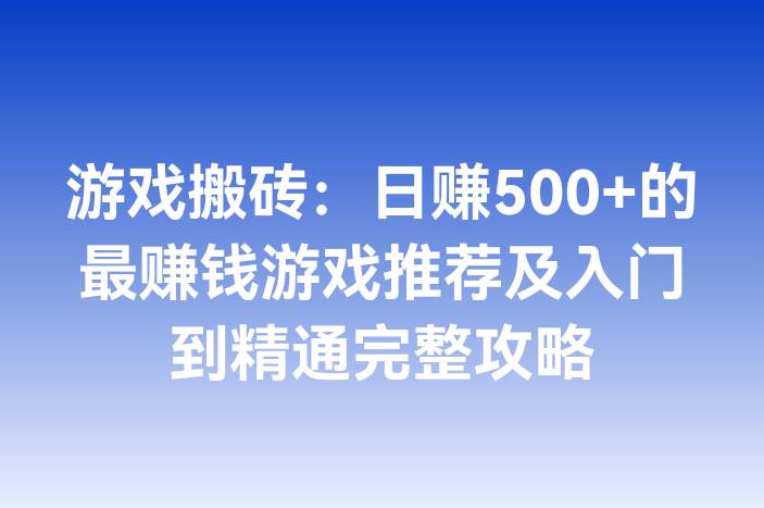游戏搬砖：日赚500+的最赚钱游戏推荐及入门到精通完整攻略