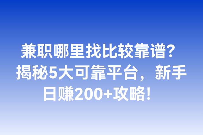 兼职哪里找比较靠谱？揭秘5大可靠平台，新手日赚200+攻略！