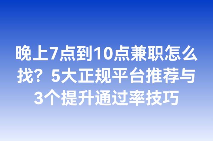 晚上7点到10点兼职怎么找？5大正规平台推荐与3个提升通过率技巧