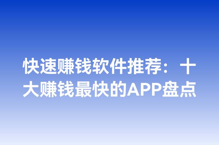 快速赚钱软件推荐：十大赚钱最快的APP盘点