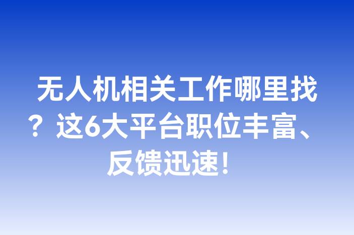 无人机相关工作哪里找？这6大平台职位丰富、反馈迅速！