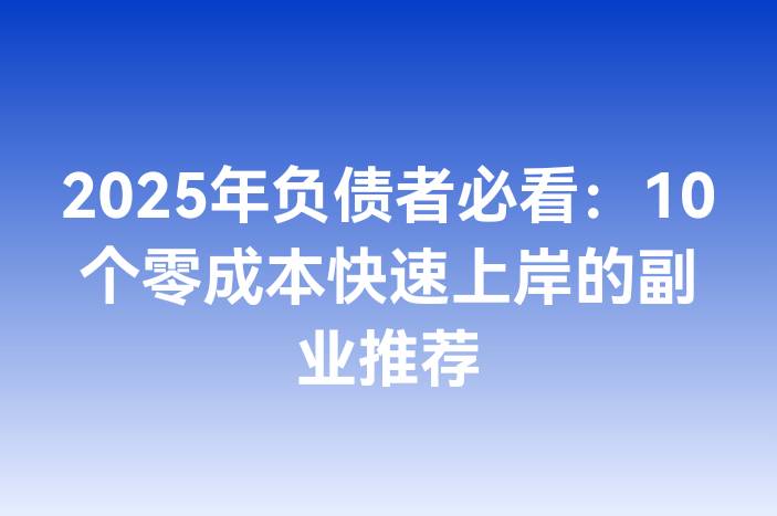 2025年负债者必看：10个零成本快速上岸的副业推荐