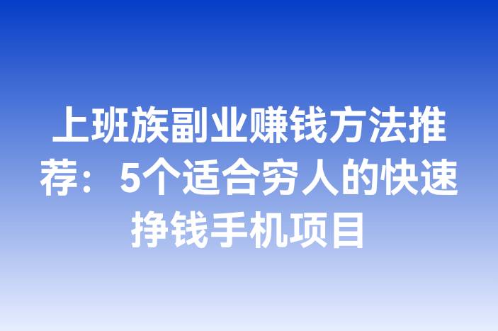 上班族副业赚钱方法推荐：5个适合穷人的快速挣钱手机项目