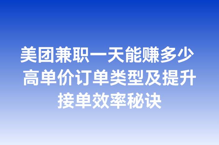 美团兼职一天能赚多少 高单价订单类型及提升接单效率秘诀