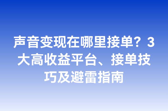 声音变现在哪里接单？3大高收益平台、接单技巧及避雷指南