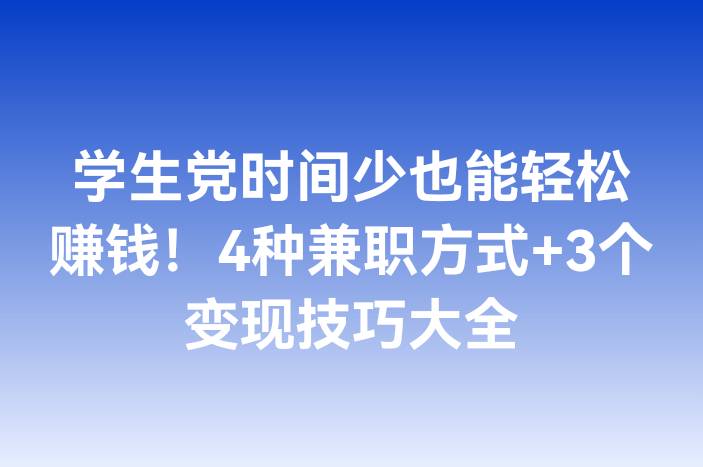 学生党时间少也能轻松赚钱！4种兼职方式+3个变现技巧大全
