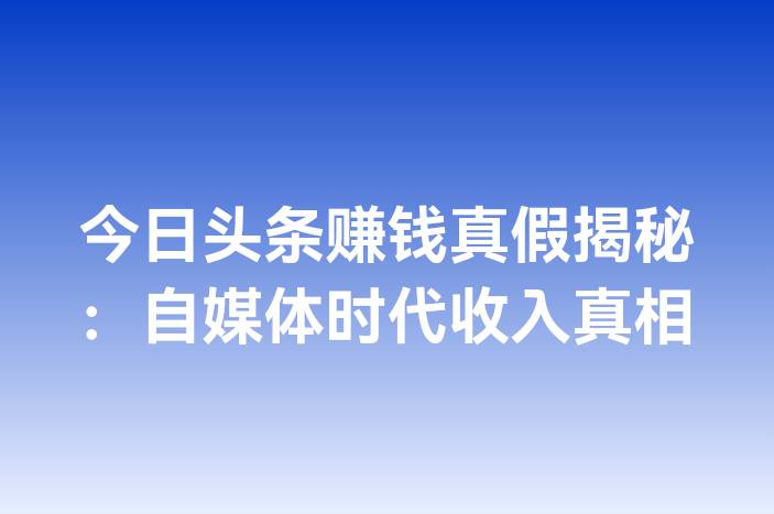 今日头条赚钱真假揭秘：自媒体时代收入真相