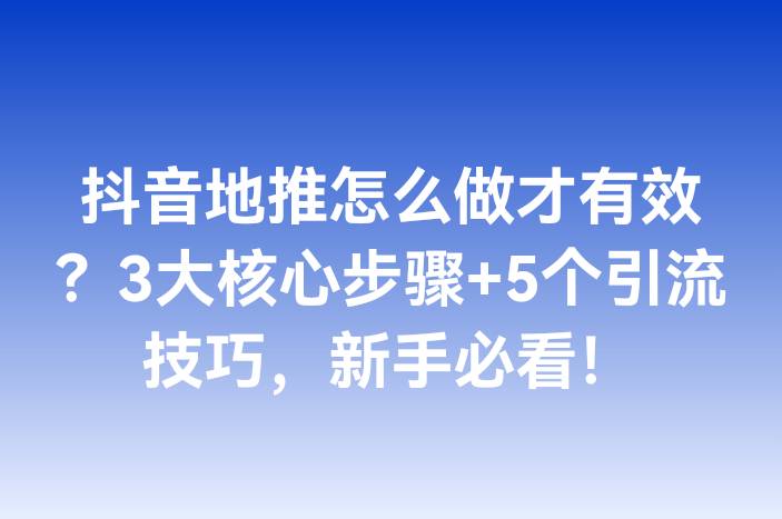 抖音地推怎么做才有效？3大核心步骤+5个引流技巧，新手必看！