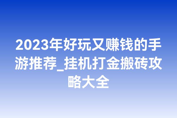 2023年好玩又赚钱的手游推荐_挂机打金搬砖攻略大全