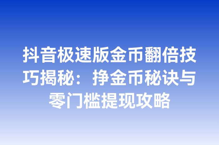 抖音极速版金币翻倍技巧揭秘：挣金币秘诀与零门槛提现攻略