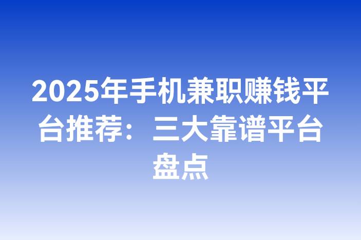 2025年手机兼职赚钱平台推荐：三大靠谱平台盘点