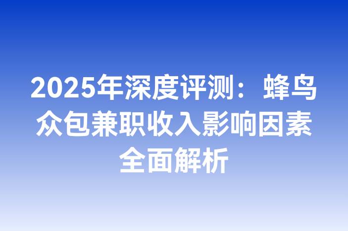 2025年深度评测：蜂鸟众包兼职收入影响因素全面解析