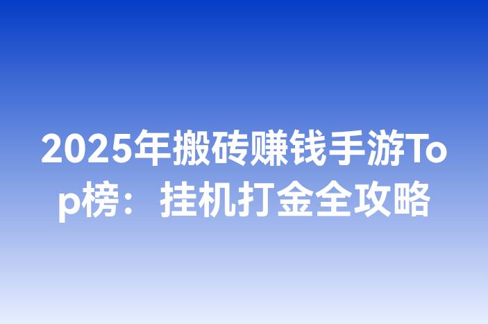 2025年搬砖赚钱手游Top榜：挂机打金全攻略