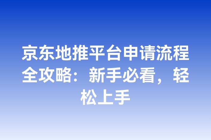 京东地推平台申请流程全攻略：新手必看，轻松上手
