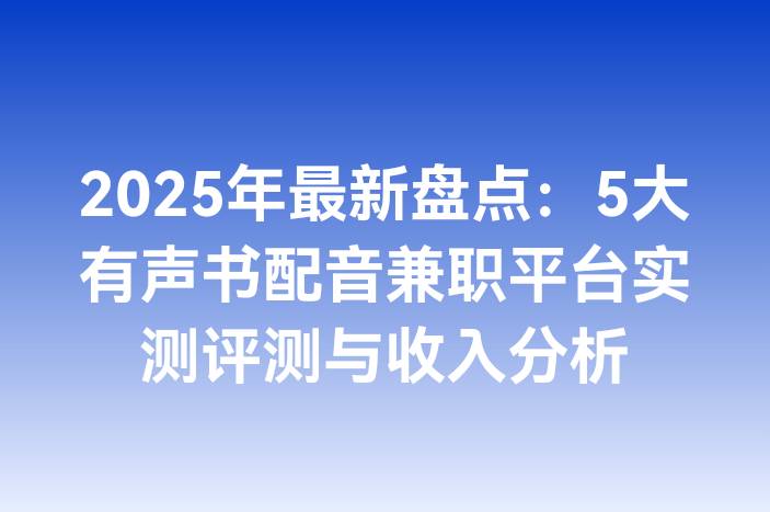 2025年最新盘点：5大有声书配音兼职平台实测评测与收入分析