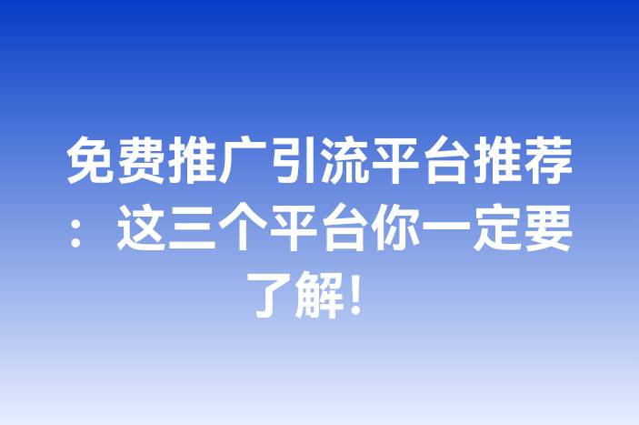 免费推广引流平台推荐：这三个平台你一定要了解！