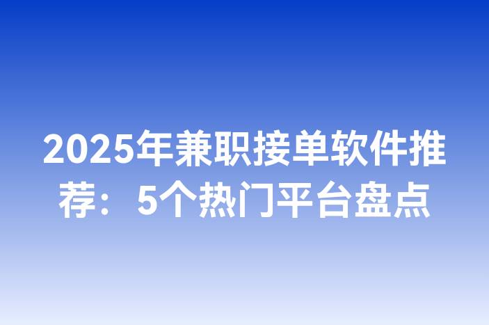 2025年兼职接单软件推荐：5个热门平台盘点