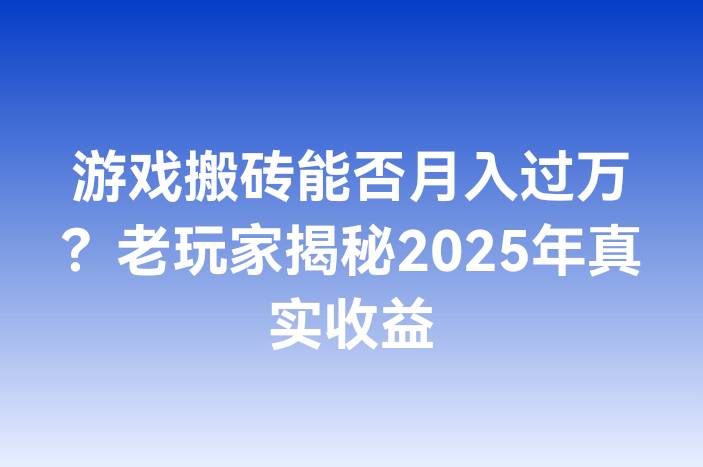 游戏搬砖能否月入过万？老玩家揭秘2025年真实收益