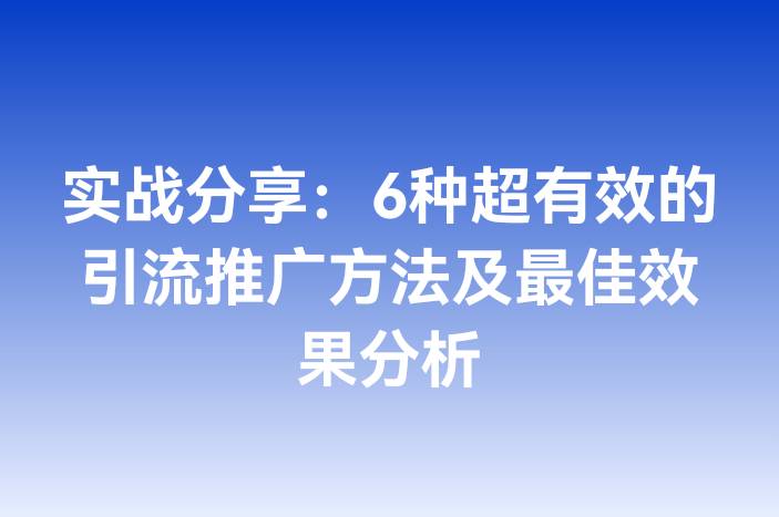 实战分享：6种超有效的引流推广方法及最佳效果分析