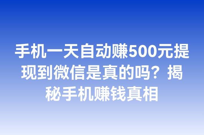 手机一天自动赚500元提现到微信是真的吗？揭秘手机赚钱真相