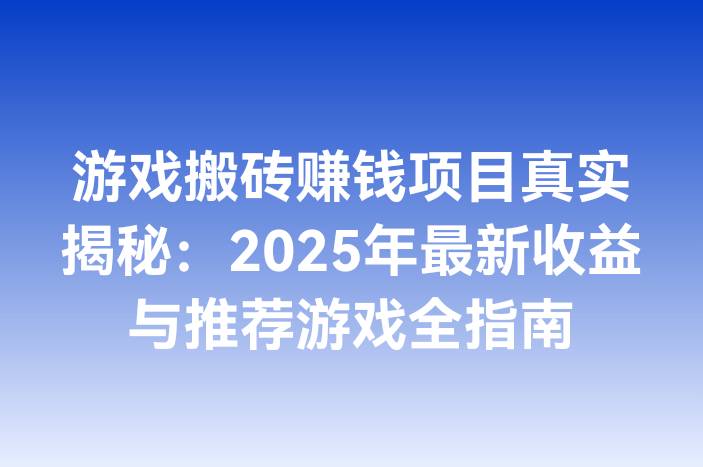 游戏搬砖赚钱项目真实揭秘：2025年最新收益与推荐游戏全指南