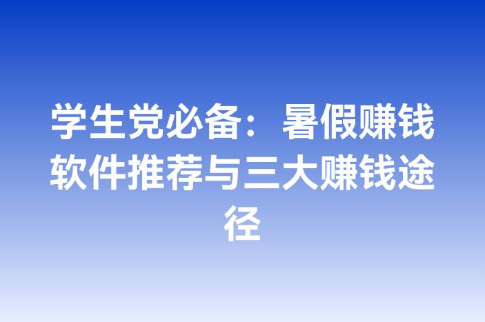 学生党必备：暑假赚钱软件推荐与三大赚钱途径