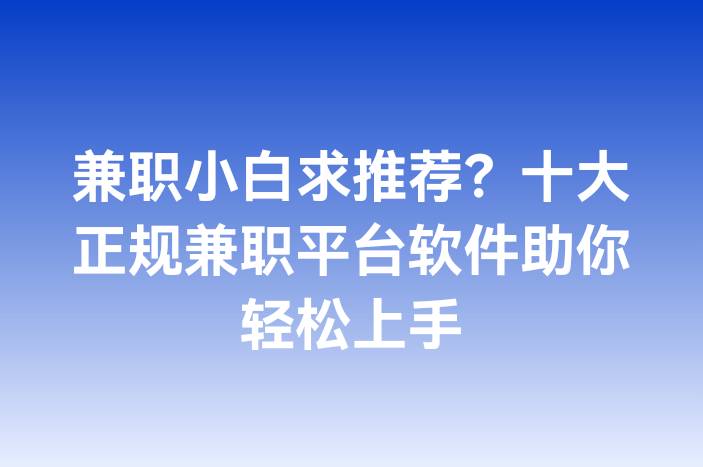 兼职小白求推荐？十大正规兼职平台软件助你轻松上手