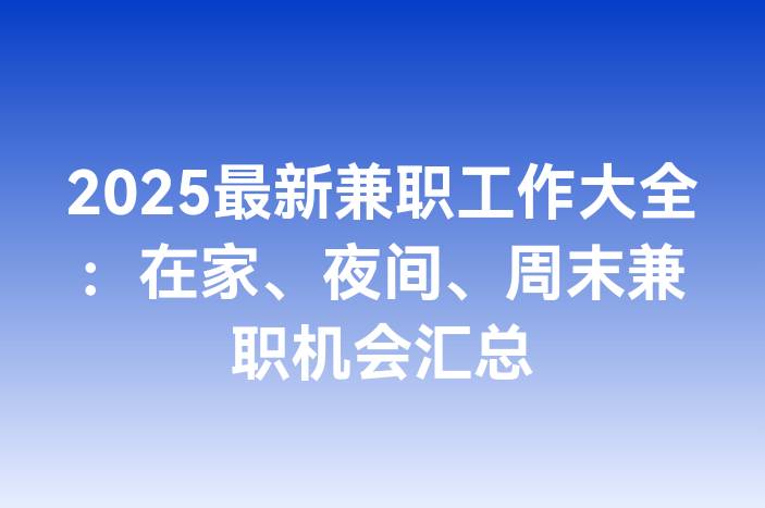 2025最新兼职工作大全：在家、夜间、周末兼职机会汇总