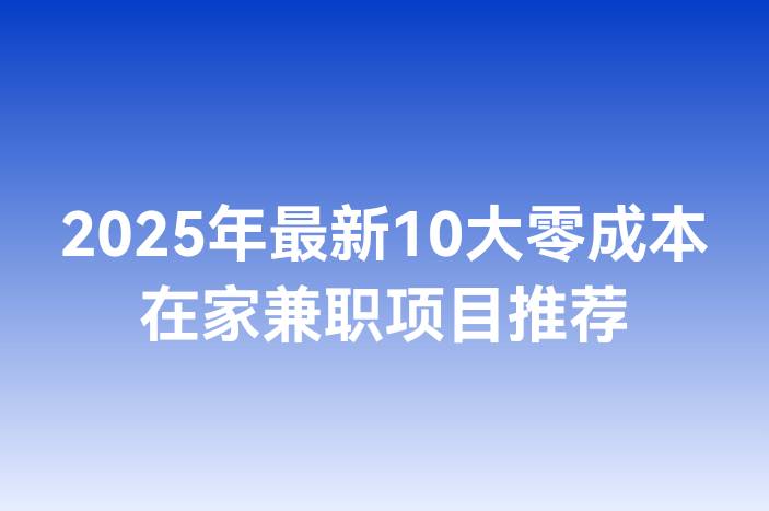 2025年最新10大零成本在家兼职项目推荐