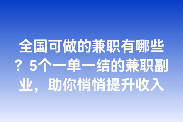 全国可做的兼职有哪些？5个一单一结的兼职副业，助你悄悄提升收入