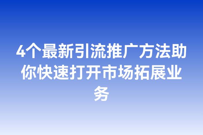 4个最新引流推广方法助你快速打开市场拓展业务