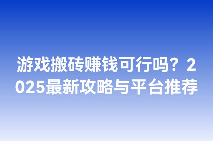 游戏搬砖赚钱可行吗？2025最新攻略与平台推荐