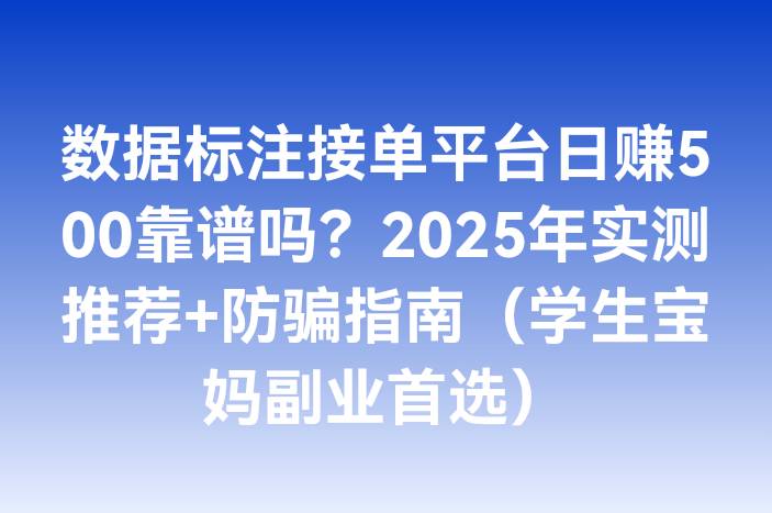 数据标注接单平台日赚500靠谱吗？2025年实测推荐+防骗指南（学生宝妈副业首选）