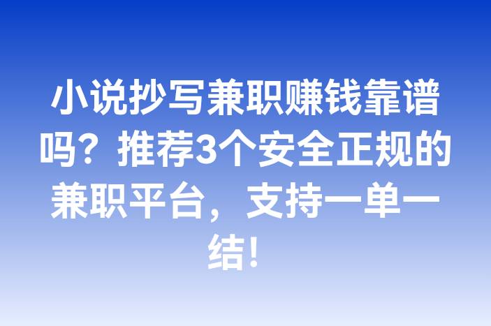 小说抄写兼职赚钱靠谱吗？推荐3个安全正规的兼职平台，支持一单一结！