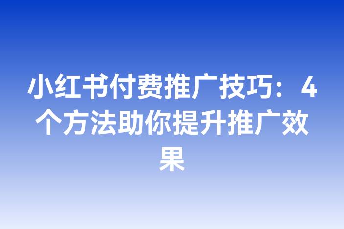 小红书付费推广技巧：4个方法助你提升推广效果