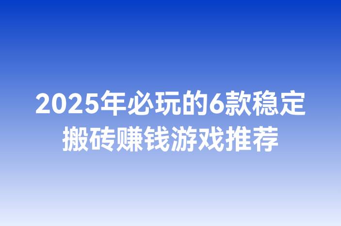 2025年必玩的6款稳定搬砖赚钱游戏推荐