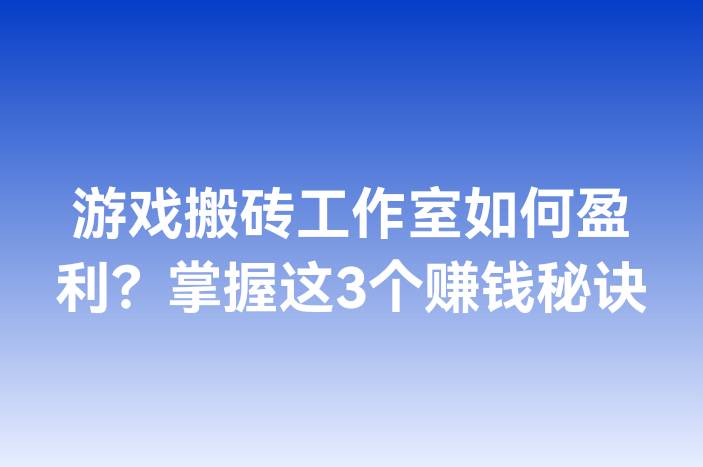 游戏搬砖工作室如何盈利？掌握这3个赚钱秘诀