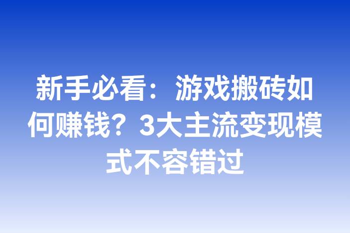 新手必看：游戏搬砖如何赚钱？3大主流变现模式不容错过