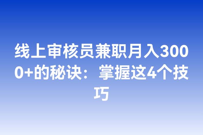 线上审核员兼职月入3000+的秘诀：掌握这4个技巧