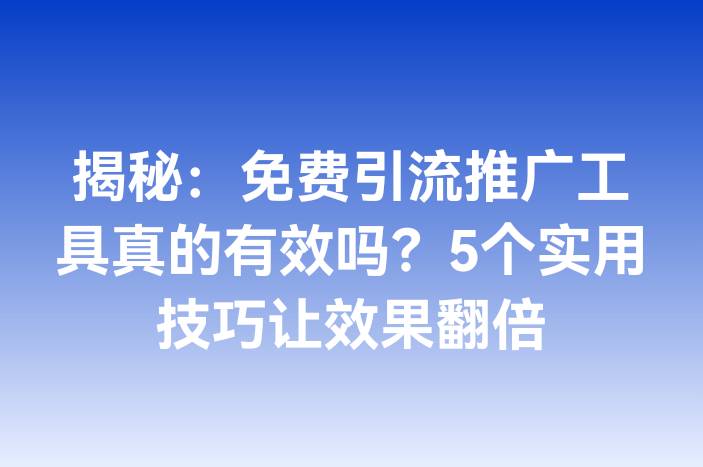 揭秘：免费引流推广工具真的有效吗？5个实用技巧让效果翻倍