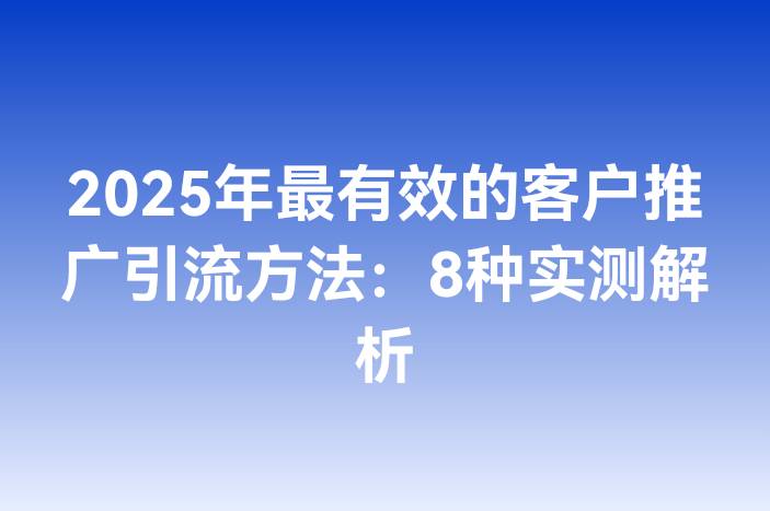 2025年最有效的客户推广引流方法：8种实测解析