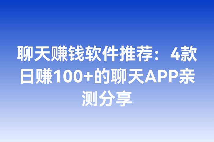 聊天赚钱软件推荐：4款日赚100+的聊天APP亲测分享