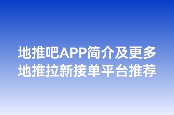 地推吧APP简介及更多地推拉新接单平台推荐
