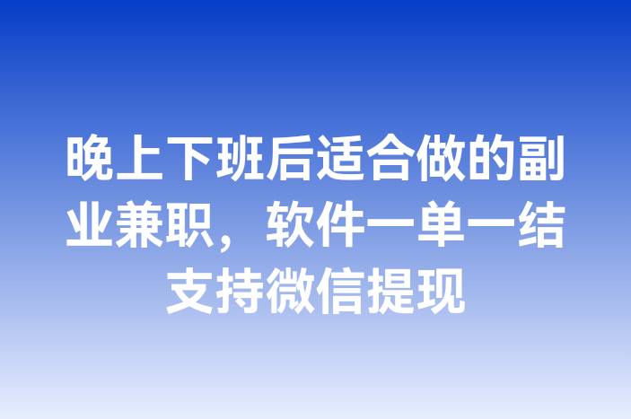 晚上下班后适合做的副业兼职，软件一单一结支持微信提现