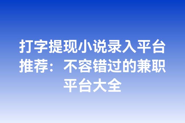 打字提现小说录入平台推荐：不容错过的兼职平台大全