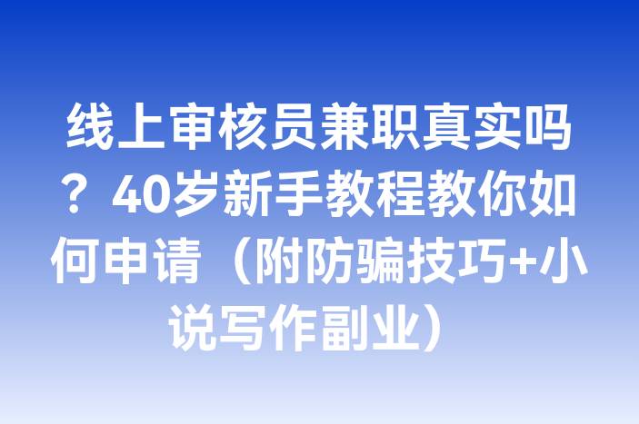 线上审核员兼职真实吗？40岁新手教程教你如何申请（附防骗技巧+小说写作副业）