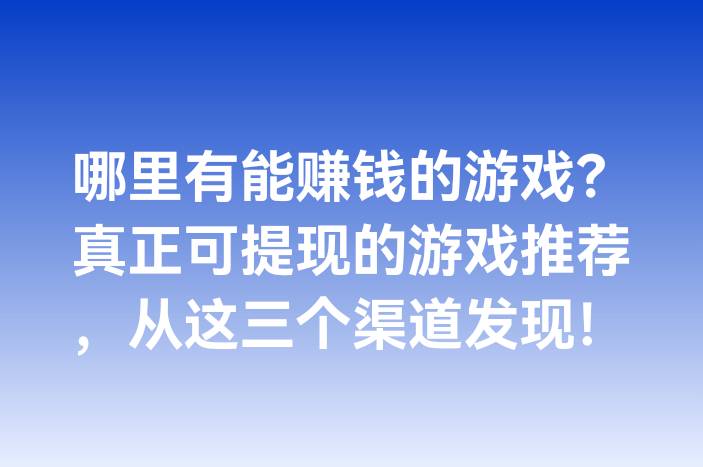 哪里有能赚钱的游戏？真正可提现的游戏推荐，从这三个渠道发现！