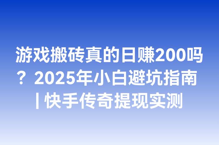 游戏搬砖真的日赚200吗？2025年小白避坑指南 | 快手传奇提现实测