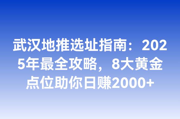 武汉地推选址指南：2025年最全攻略，8大黄金点位助你日赚2000+