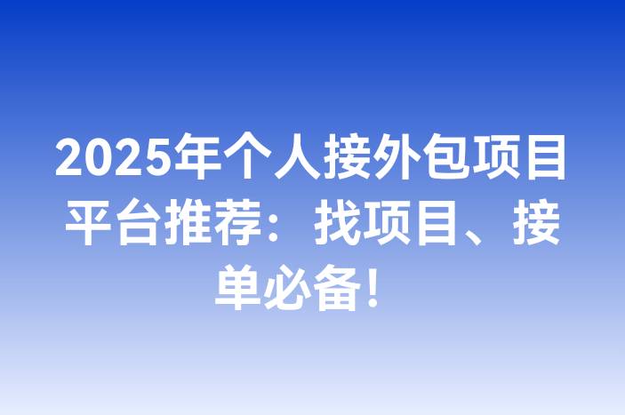 2025年个人接外包项目平台推荐：找项目、接单必备！